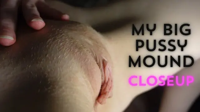 Showing You My Big Pussy Mound Closeup
